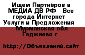 Ищем Партнёров в МЕДИА-ДВ.РФ - Все города Интернет » Услуги и Предложения   . Мурманская обл.,Гаджиево г.